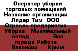 Оператор уборки торговых помещений › Название организации ­ Лидер Тим, ООО › Отрасль предприятия ­ Уборка › Минимальный оклад ­ 25 020 - Все города Работа » Вакансии   . Крым,Бахчисарай